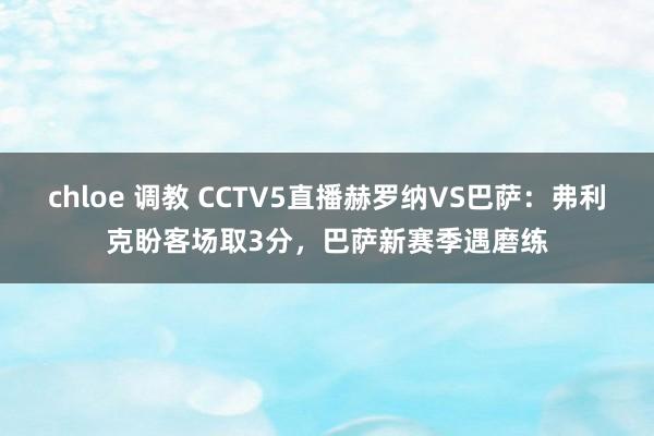 chloe 调教 CCTV5直播赫罗纳VS巴萨：弗利克盼客场取3分，巴萨新赛季遇磨练