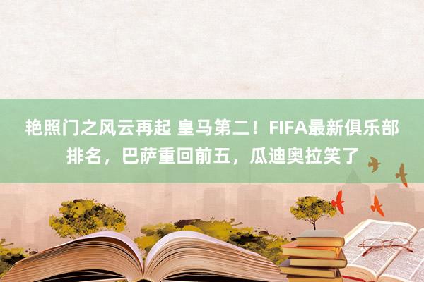 艳照门之风云再起 皇马第二！FIFA最新俱乐部排名，巴萨重回前五，瓜迪奥拉笑了