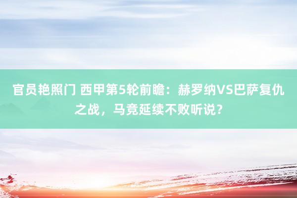 官员艳照门 西甲第5轮前瞻：赫罗纳VS巴萨复仇之战，马竞延续不败听说？