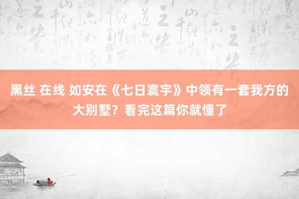 黑丝 在线 如安在《七日寰宇》中领有一套我方的大别墅？看完这篇你就懂了