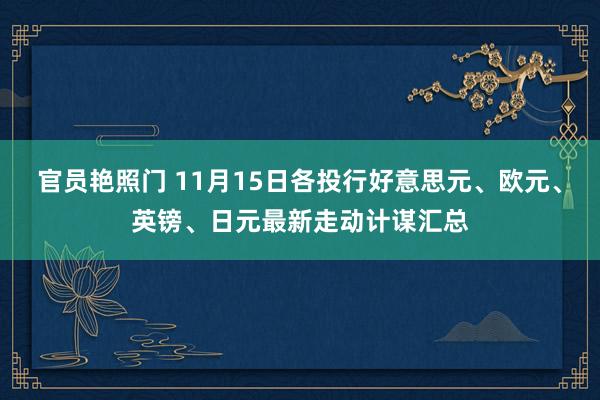 官员艳照门 11月15日各投行好意思元、欧元、英镑、日元最新走动计谋汇总