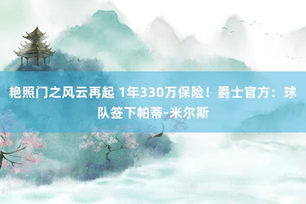 艳照门之风云再起 1年330万保险！爵士官方：球队签下帕蒂-米尔斯