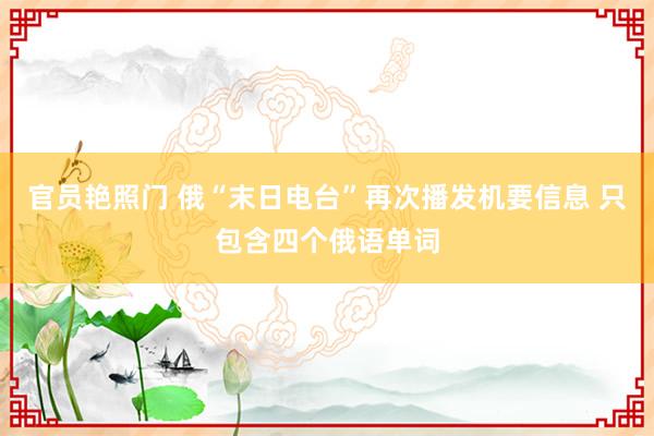 官员艳照门 俄“末日电台”再次播发机要信息 只包含四个俄语单词