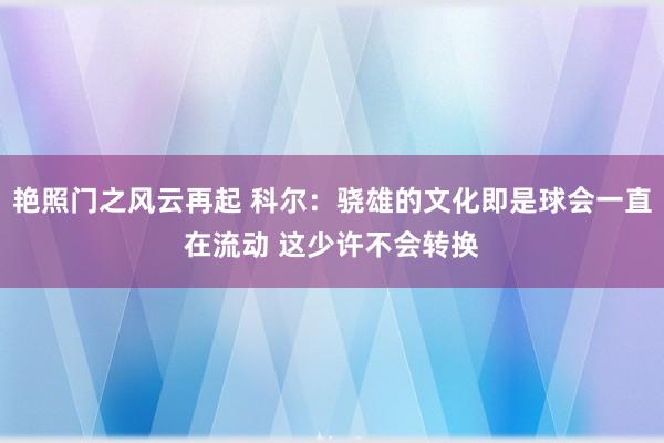 艳照门之风云再起 科尔：骁雄的文化即是球会一直在流动 这少许不会转换