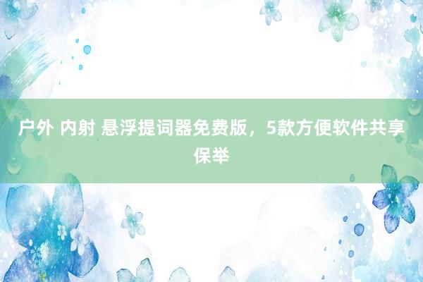 户外 内射 悬浮提词器免费版，5款方便软件共享保举