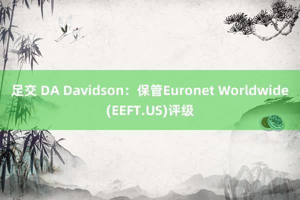 足交 DA Davidson：保管Euronet Worldwide(EEFT.US)评级