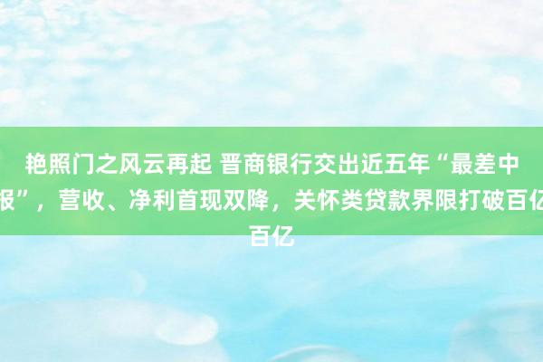 艳照门之风云再起 晋商银行交出近五年“最差中报”，营收、净利首现双降，关怀类贷款界限打破百亿