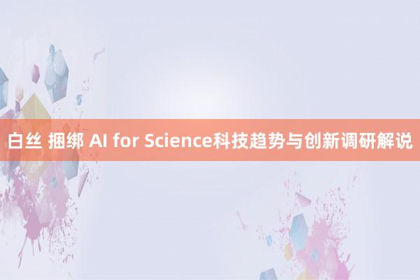 白丝 捆绑 AI for Science科技趋势与创新调研解说