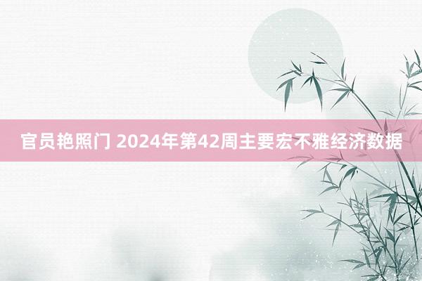 官员艳照门 2024年第42周主要宏不雅经济数据