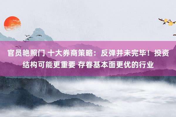 官员艳照门 十大券商策略：反弹并未完毕！投资结构可能更重要 存眷基本面更优的行业