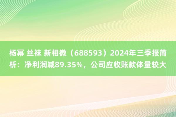 杨幂 丝袜 新相微（688593）2024年三季报简析：净利润减89.35%，公司应收账款体量较大