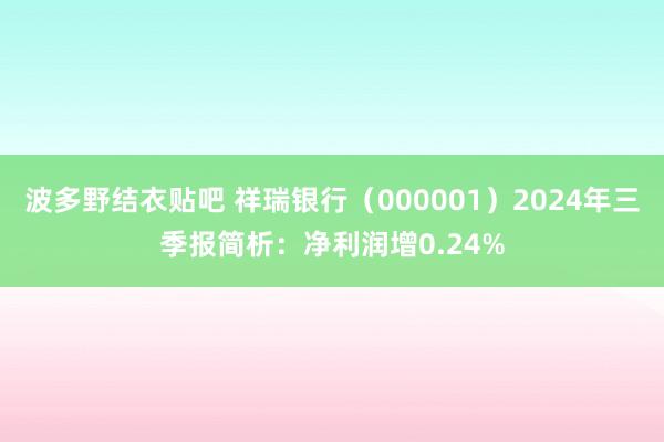 波多野结衣贴吧 祥瑞银行（000001）2024年三季报简析：净利润增0.24%