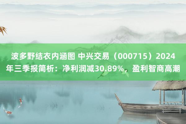 波多野结衣内涵图 中兴交易（000715）2024年三季报简析：净利润减30.89%，盈利智商高潮