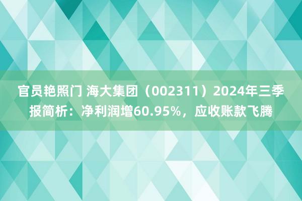 官员艳照门 海大集团（002311）2024年三季报简析：净利润增60.95%，应收账款飞腾