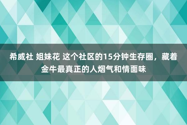 希威社 姐妹花 这个社区的15分钟生存圈，藏着金牛最真正的人烟气和情面味