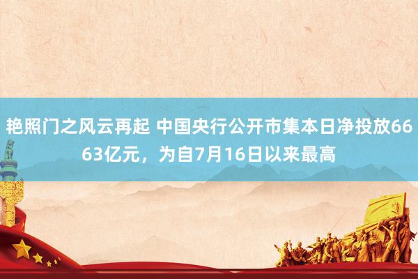 艳照门之风云再起 中国央行公开市集本日净投放6663亿元，为自7月16日以来最高