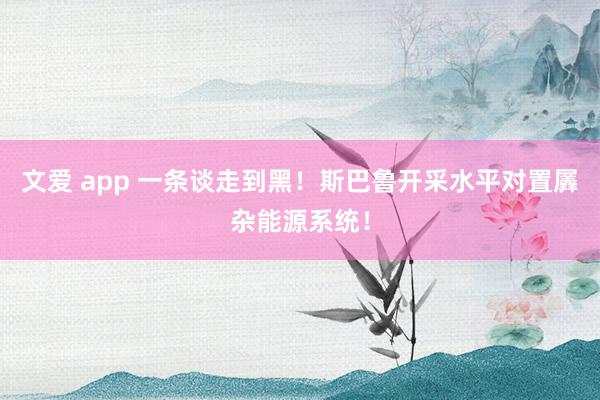 文爱 app 一条谈走到黑！斯巴鲁开采水平对置羼杂能源系统！