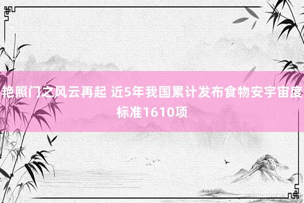 艳照门之风云再起 近5年我国累计发布食物安宇宙度标准1610项