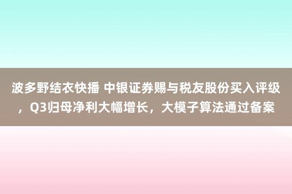 波多野结衣快播 中银证券赐与税友股份买入评级，Q3归母净利大幅增长，大模子算法通过备案