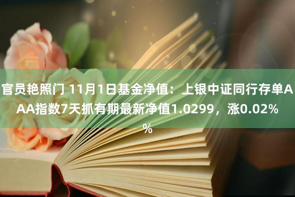 官员艳照门 11月1日基金净值：上银中证同行存单AAA指数7天抓有期最新净值1.0299，涨0.02%