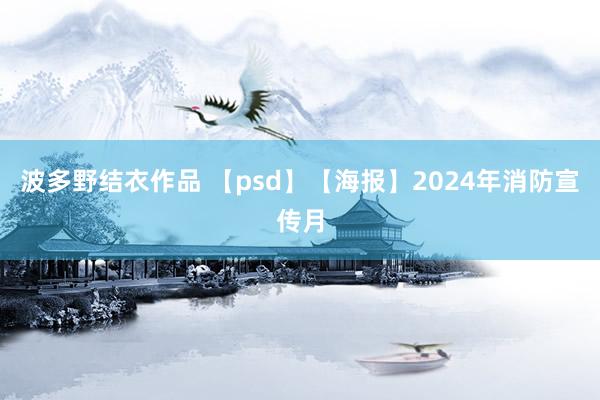 波多野结衣作品 【psd】【海报】2024年消防宣传月