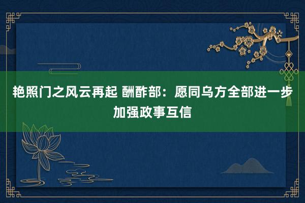 艳照门之风云再起 酬酢部：愿同乌方全部进一步加强政事互信