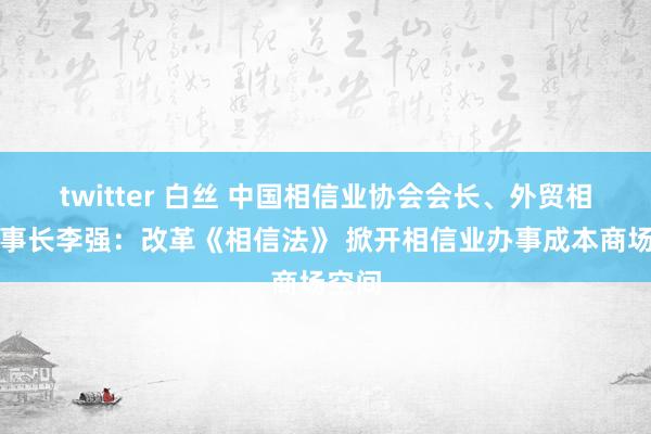 twitter 白丝 中国相信业协会会长、外贸相信董事长李强：改革《相信法》 掀开相信业办事成本商场空间