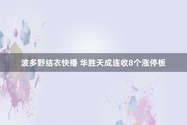 波多野结衣快播 华胜天成连收8个涨停板