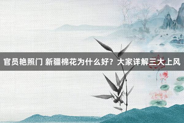 官员艳照门 新疆棉花为什么好？大家详解三大上风