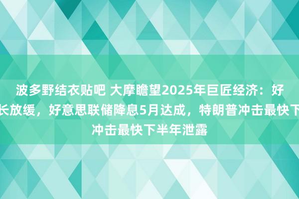 波多野结衣贴吧 大摩瞻望2025年巨匠经济：好意思欧增长放缓，好意思联储降息5月达成，特朗普冲击最快下半年泄露