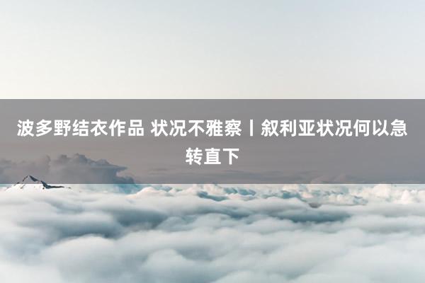 波多野结衣作品 状况不雅察丨叙利亚状况何以急转直下