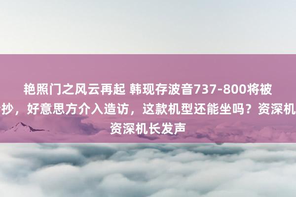 艳照门之风云再起 韩现存波音737-800将被全面查抄，好意思方介入造访，这款机型还能坐吗？资深机长发声