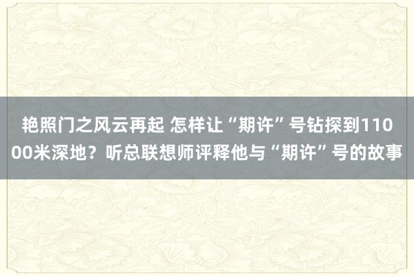 艳照门之风云再起 怎样让“期许”号钻探到11000米深地？听总联想师评释他与“期许”号的故事