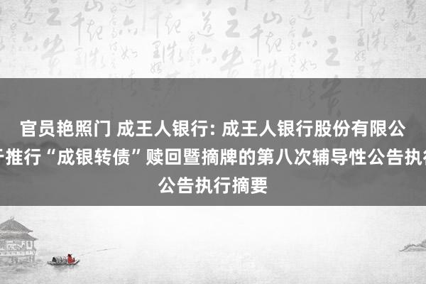 官员艳照门 成王人银行: 成王人银行股份有限公司对于推行“成银转债”赎回暨摘牌的第八次辅导性公告执行摘要