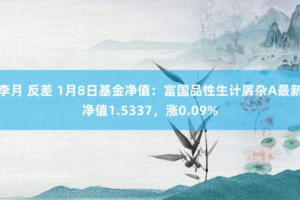 李月 反差 1月8日基金净值：富国品性生计羼杂A最新净值1.5337，涨0.09%