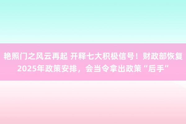 艳照门之风云再起 开释七大积极信号！财政部恢复2025年政策安排，会当令拿出政策“后手”