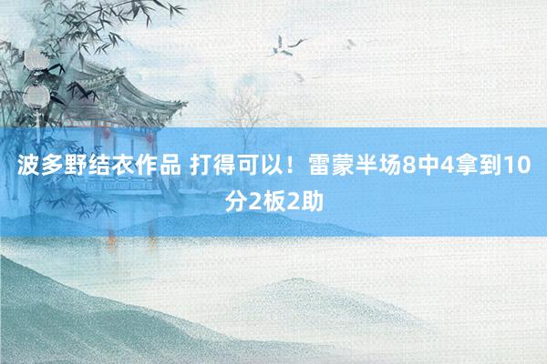 波多野结衣作品 打得可以！雷蒙半场8中4拿到10分2板2助