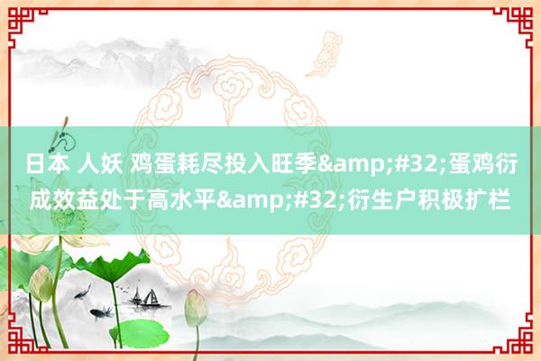 日本 人妖 鸡蛋耗尽投入旺季&#32;蛋鸡衍成效益处于高水平&#32;衍生户积极扩栏