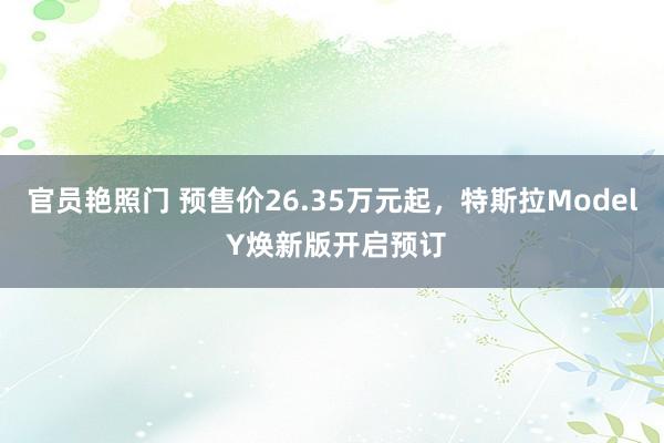 官员艳照门 预售价26.35万元起，特斯拉Model Y焕新版开启预订