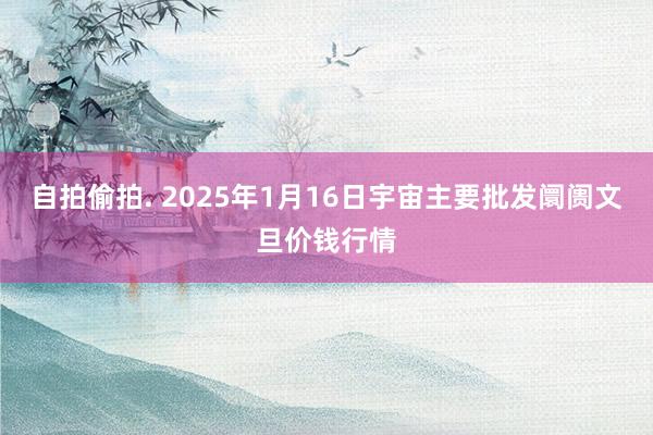 自拍偷拍. 2025年1月16日宇宙主要批发阛阓文旦价钱行情